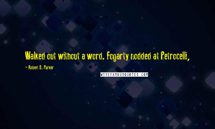 Robert B. Parker Quotes: Walked out without a word. Fogarty nodded at Petrocelli,