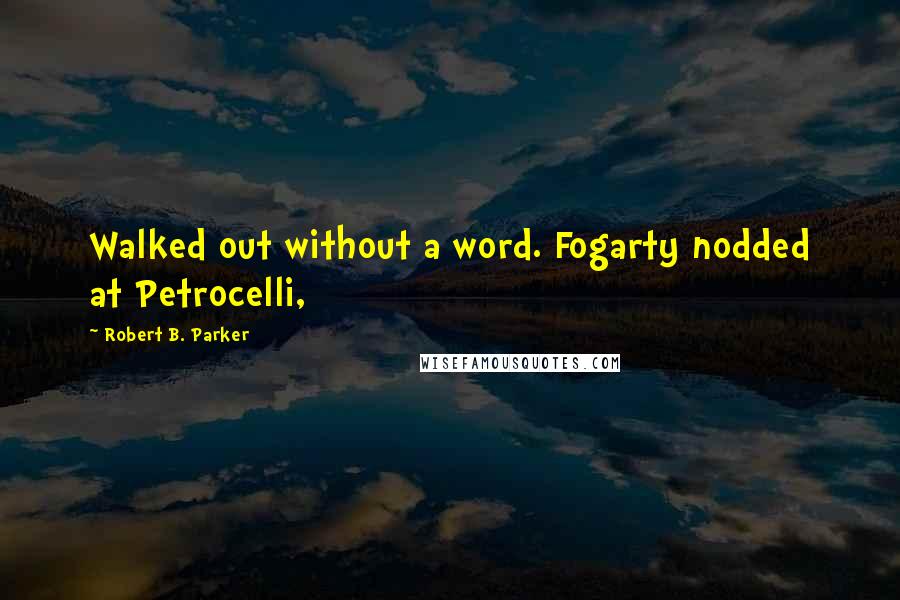 Robert B. Parker Quotes: Walked out without a word. Fogarty nodded at Petrocelli,