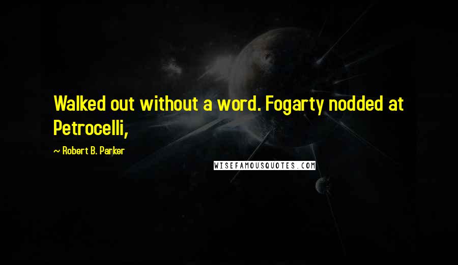 Robert B. Parker Quotes: Walked out without a word. Fogarty nodded at Petrocelli,