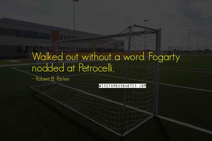 Robert B. Parker Quotes: Walked out without a word. Fogarty nodded at Petrocelli,