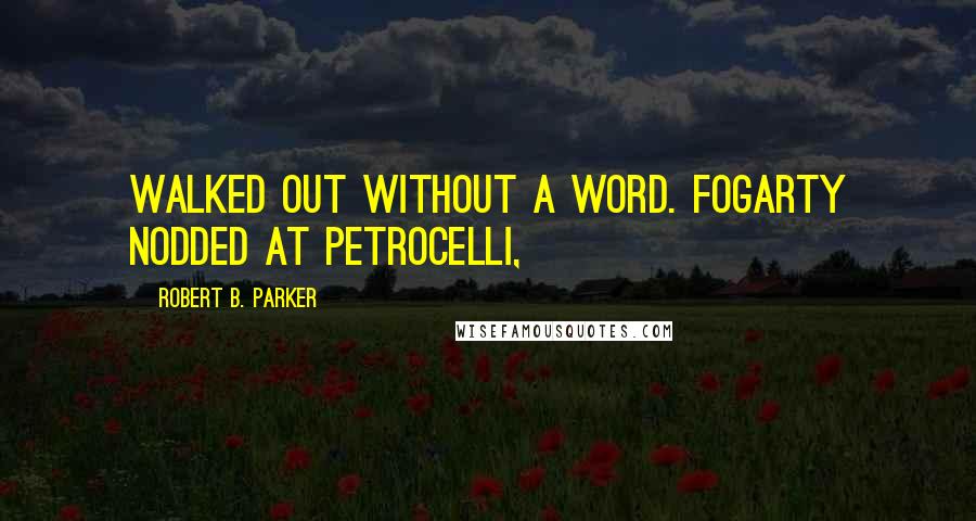 Robert B. Parker Quotes: Walked out without a word. Fogarty nodded at Petrocelli,