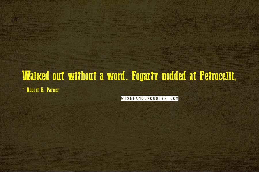 Robert B. Parker Quotes: Walked out without a word. Fogarty nodded at Petrocelli,