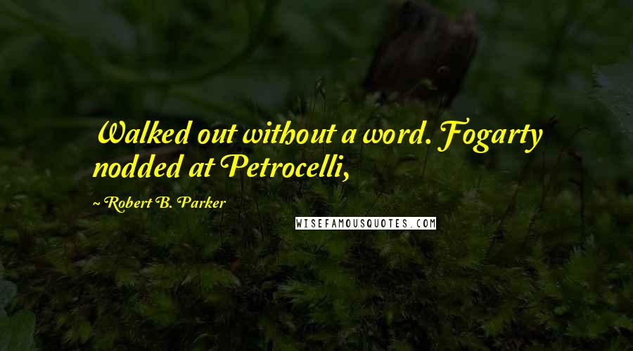Robert B. Parker Quotes: Walked out without a word. Fogarty nodded at Petrocelli,