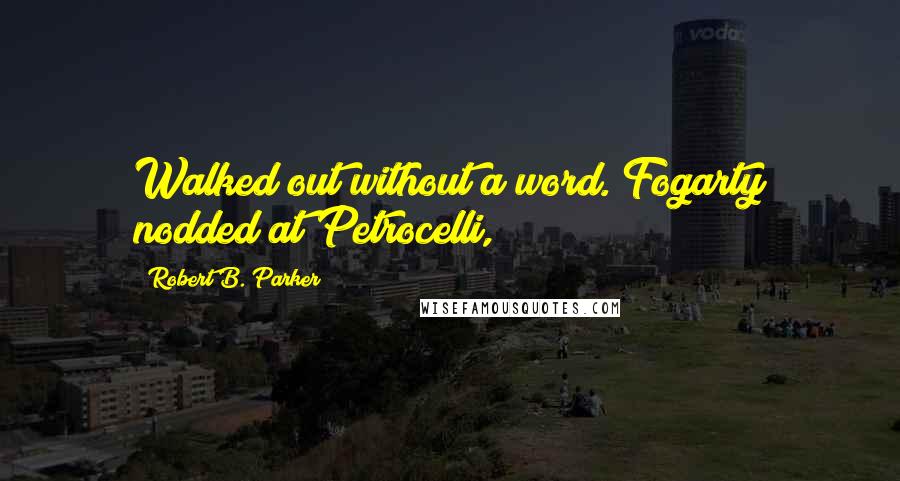 Robert B. Parker Quotes: Walked out without a word. Fogarty nodded at Petrocelli,