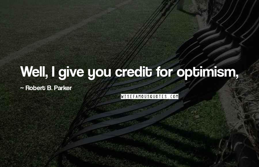Robert B. Parker Quotes: Well, I give you credit for optimism,