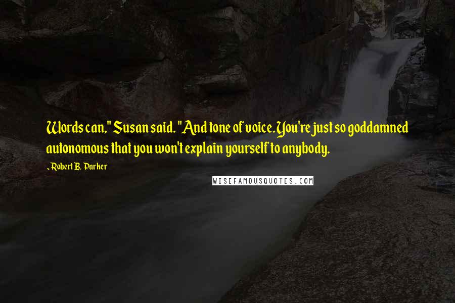 Robert B. Parker Quotes: Words can," Susan said. "And tone of voice. You're just so goddamned autonomous that you won't explain yourself to anybody.