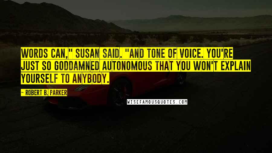 Robert B. Parker Quotes: Words can," Susan said. "And tone of voice. You're just so goddamned autonomous that you won't explain yourself to anybody.