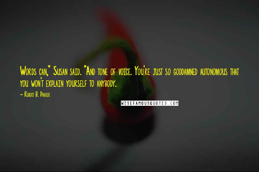 Robert B. Parker Quotes: Words can," Susan said. "And tone of voice. You're just so goddamned autonomous that you won't explain yourself to anybody.