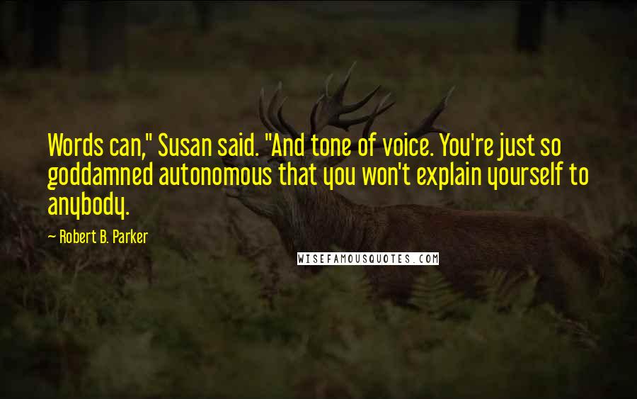 Robert B. Parker Quotes: Words can," Susan said. "And tone of voice. You're just so goddamned autonomous that you won't explain yourself to anybody.