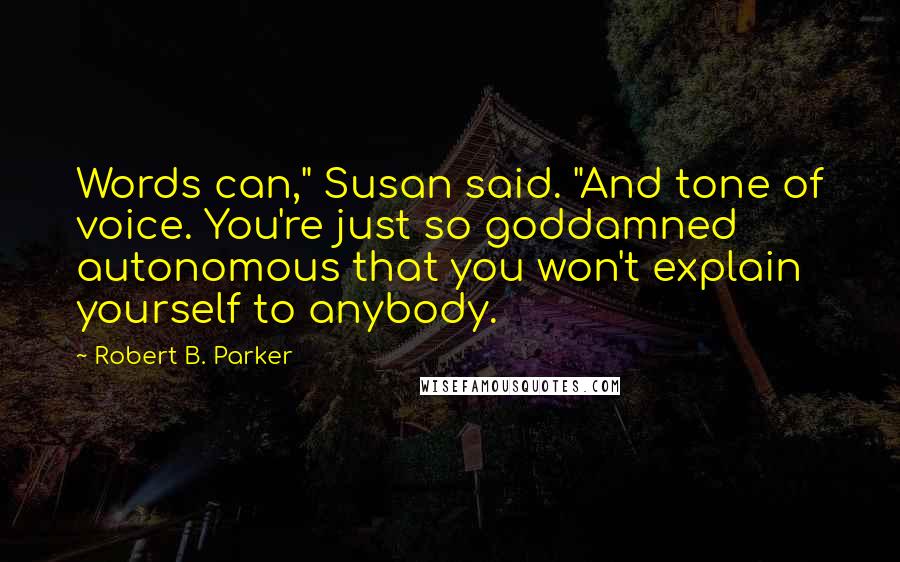 Robert B. Parker Quotes: Words can," Susan said. "And tone of voice. You're just so goddamned autonomous that you won't explain yourself to anybody.