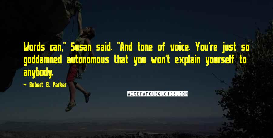 Robert B. Parker Quotes: Words can," Susan said. "And tone of voice. You're just so goddamned autonomous that you won't explain yourself to anybody.