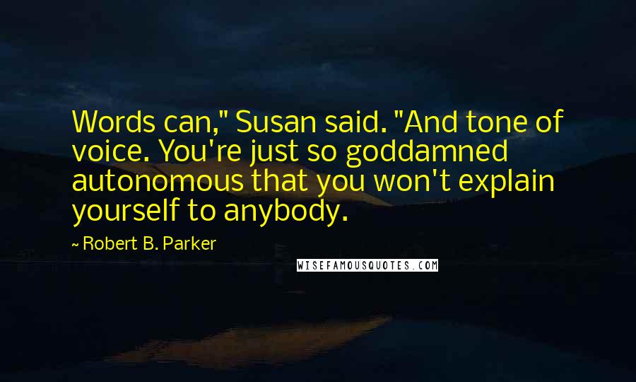 Robert B. Parker Quotes: Words can," Susan said. "And tone of voice. You're just so goddamned autonomous that you won't explain yourself to anybody.