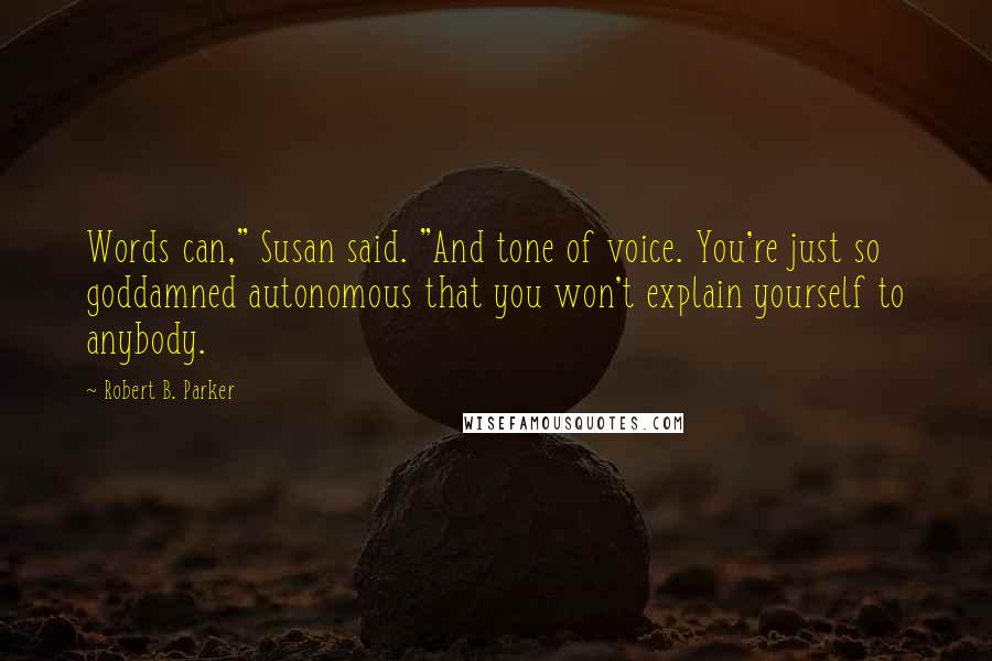 Robert B. Parker Quotes: Words can," Susan said. "And tone of voice. You're just so goddamned autonomous that you won't explain yourself to anybody.