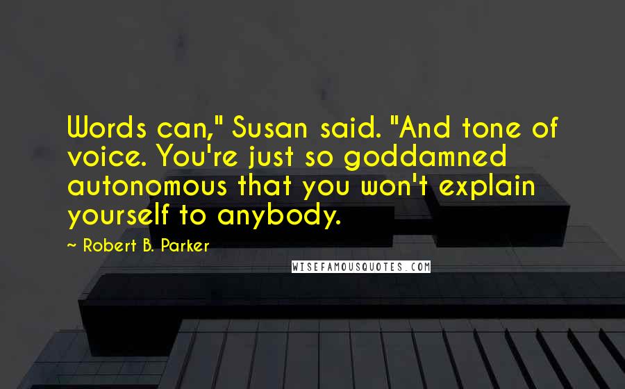 Robert B. Parker Quotes: Words can," Susan said. "And tone of voice. You're just so goddamned autonomous that you won't explain yourself to anybody.