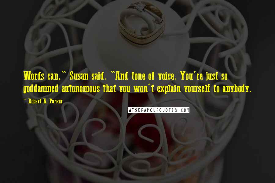 Robert B. Parker Quotes: Words can," Susan said. "And tone of voice. You're just so goddamned autonomous that you won't explain yourself to anybody.