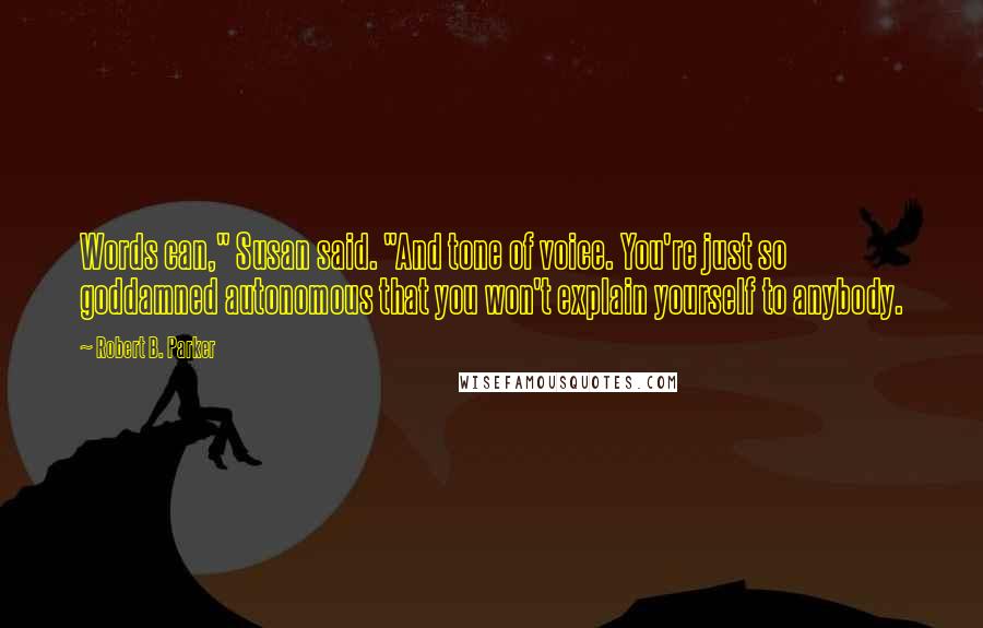 Robert B. Parker Quotes: Words can," Susan said. "And tone of voice. You're just so goddamned autonomous that you won't explain yourself to anybody.