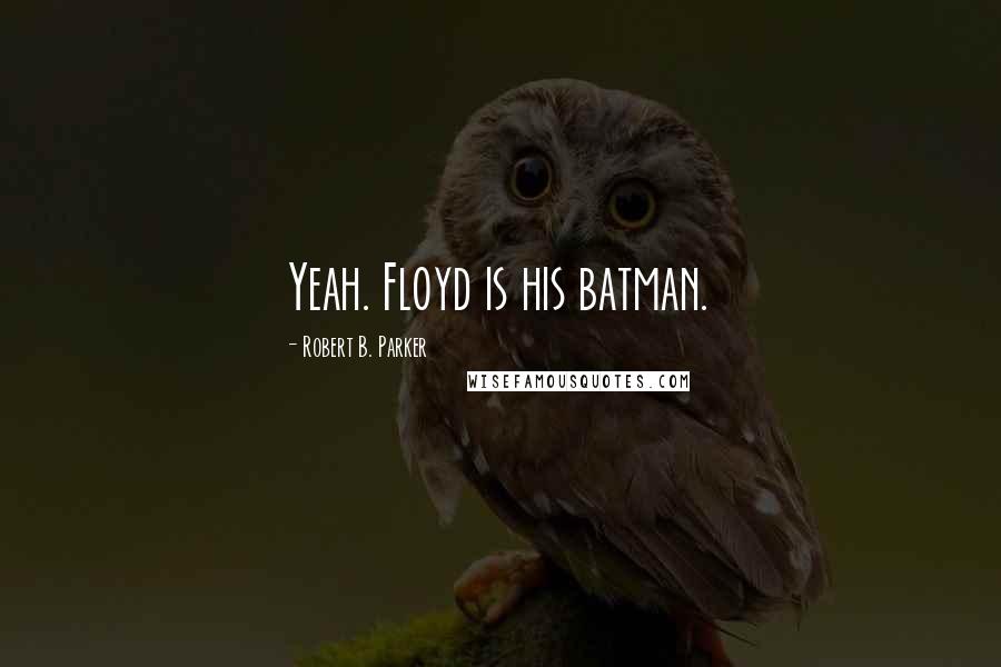 Robert B. Parker Quotes: Yeah. Floyd is his batman.