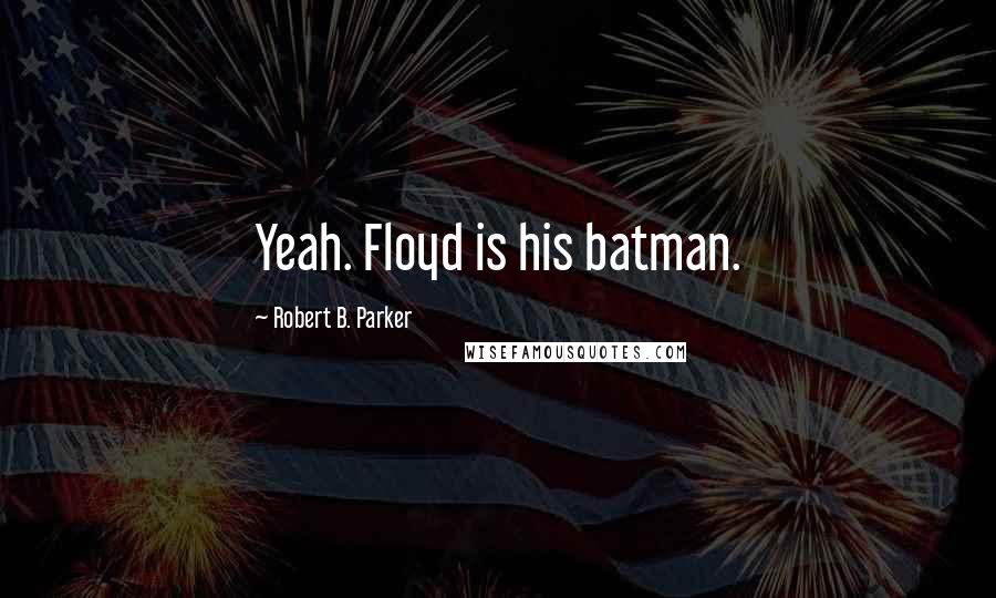 Robert B. Parker Quotes: Yeah. Floyd is his batman.