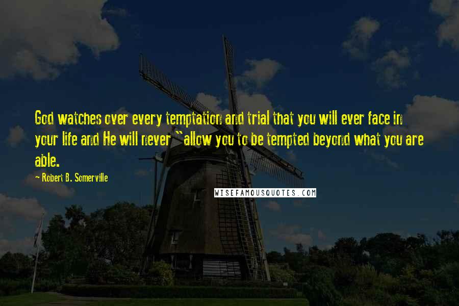 Robert B. Somerville Quotes: God watches over every temptation and trial that you will ever face in your life and He will never "allow you to be tempted beyond what you are able.