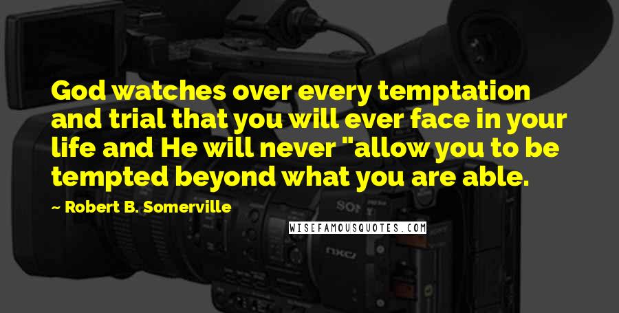 Robert B. Somerville Quotes: God watches over every temptation and trial that you will ever face in your life and He will never "allow you to be tempted beyond what you are able.