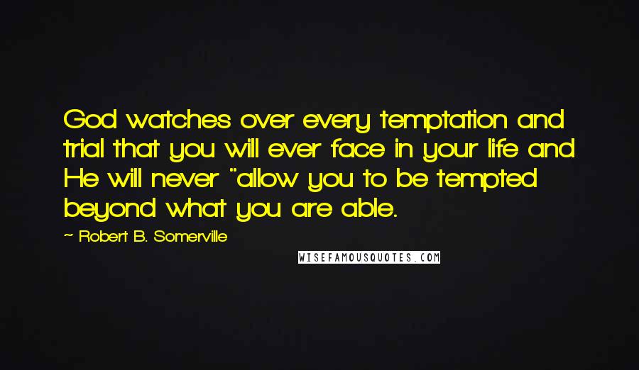 Robert B. Somerville Quotes: God watches over every temptation and trial that you will ever face in your life and He will never "allow you to be tempted beyond what you are able.