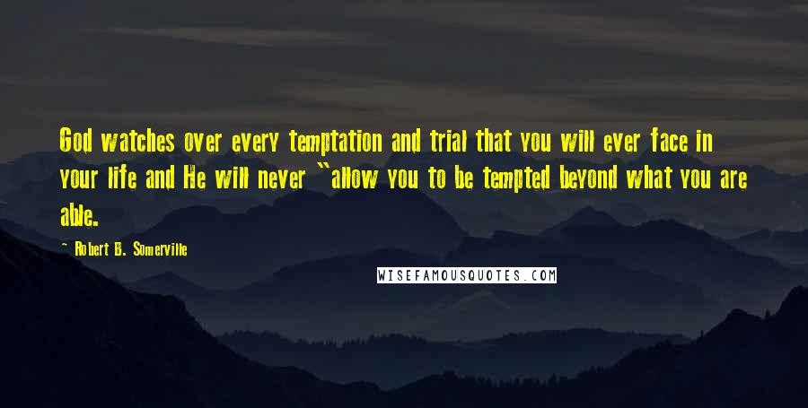 Robert B. Somerville Quotes: God watches over every temptation and trial that you will ever face in your life and He will never "allow you to be tempted beyond what you are able.