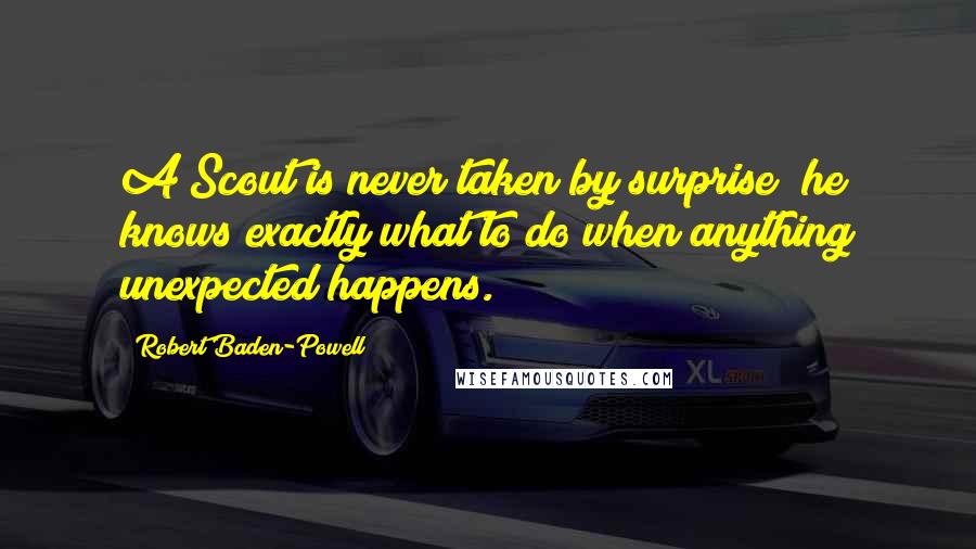 Robert Baden-Powell Quotes: A Scout is never taken by surprise; he knows exactly what to do when anything unexpected happens.