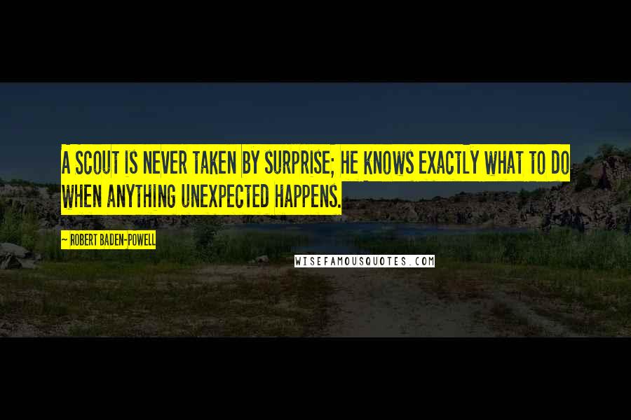 Robert Baden-Powell Quotes: A Scout is never taken by surprise; he knows exactly what to do when anything unexpected happens.