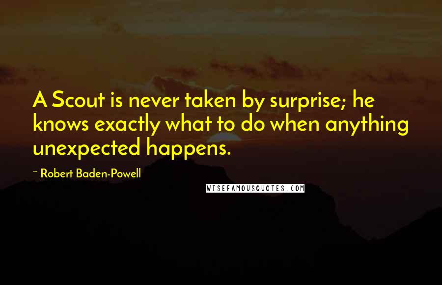 Robert Baden-Powell Quotes: A Scout is never taken by surprise; he knows exactly what to do when anything unexpected happens.