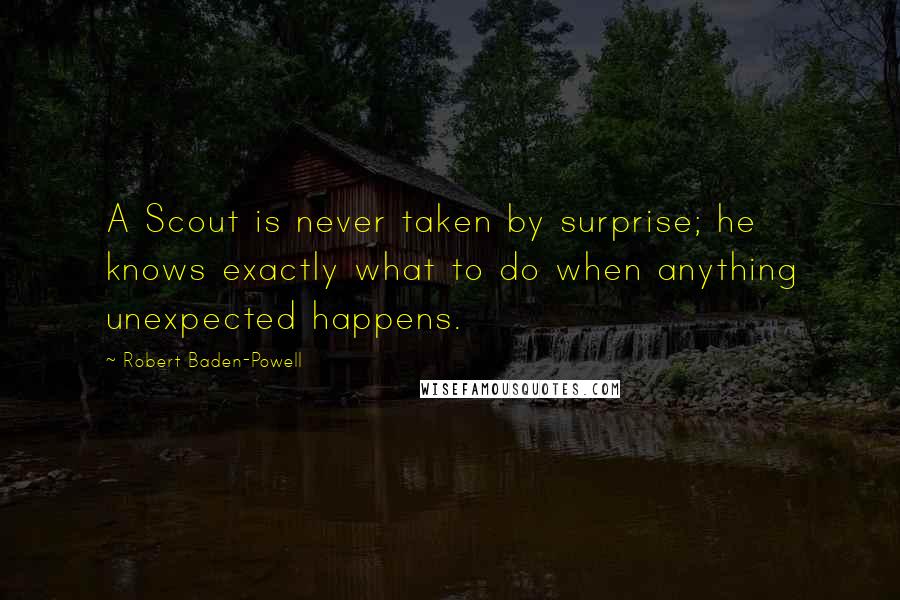 Robert Baden-Powell Quotes: A Scout is never taken by surprise; he knows exactly what to do when anything unexpected happens.