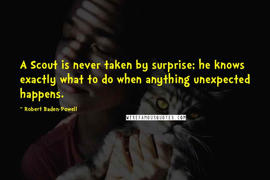 Robert Baden-Powell Quotes: A Scout is never taken by surprise; he knows exactly what to do when anything unexpected happens.