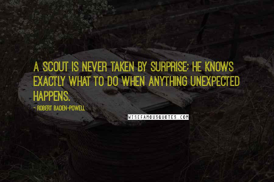 Robert Baden-Powell Quotes: A Scout is never taken by surprise; he knows exactly what to do when anything unexpected happens.