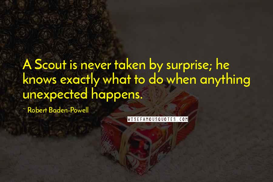 Robert Baden-Powell Quotes: A Scout is never taken by surprise; he knows exactly what to do when anything unexpected happens.