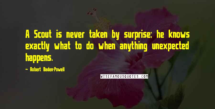 Robert Baden-Powell Quotes: A Scout is never taken by surprise; he knows exactly what to do when anything unexpected happens.