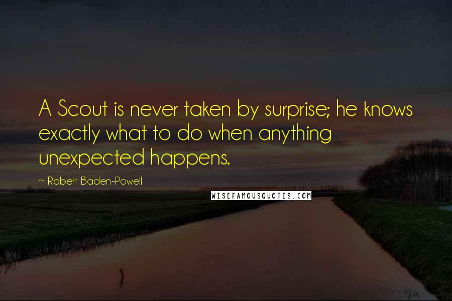 Robert Baden-Powell Quotes: A Scout is never taken by surprise; he knows exactly what to do when anything unexpected happens.