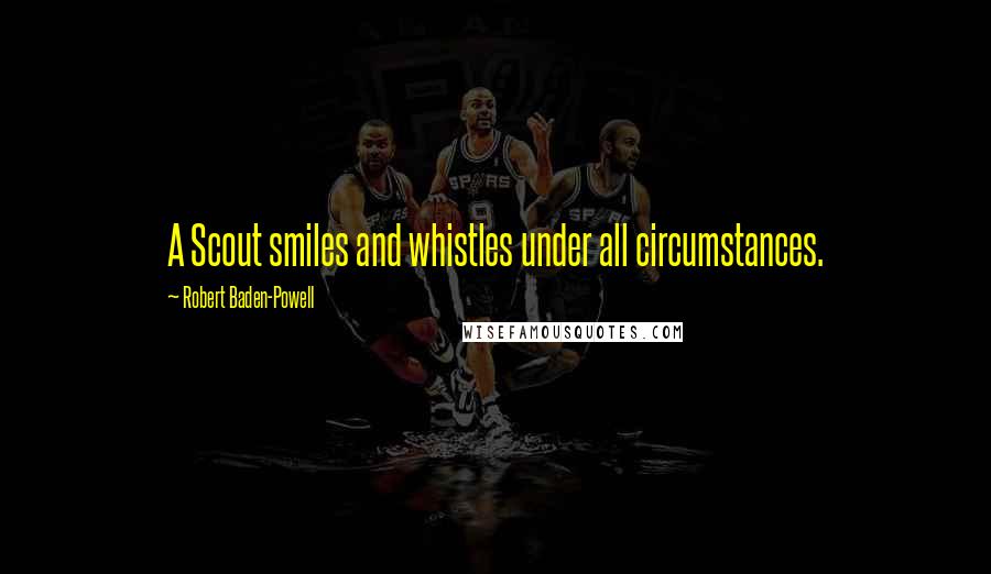 Robert Baden-Powell Quotes: A Scout smiles and whistles under all circumstances.