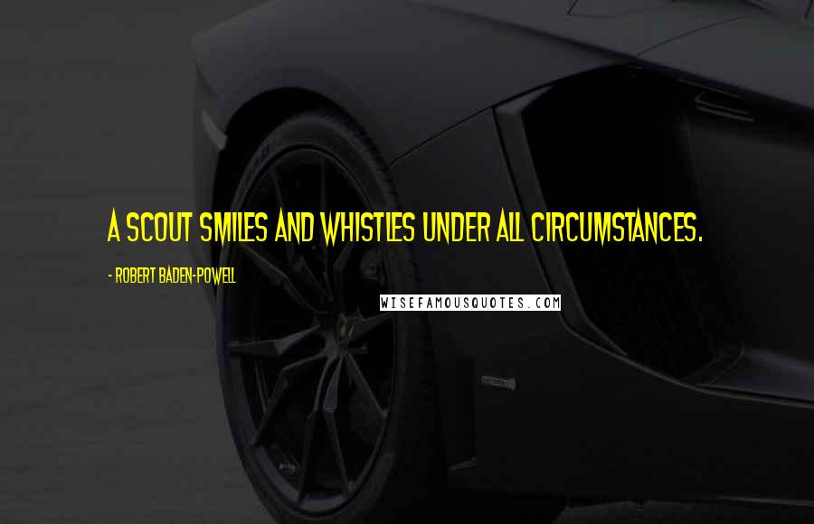 Robert Baden-Powell Quotes: A Scout smiles and whistles under all circumstances.