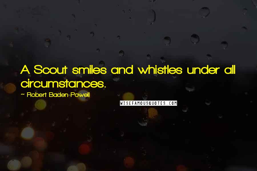 Robert Baden-Powell Quotes: A Scout smiles and whistles under all circumstances.
