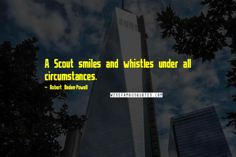 Robert Baden-Powell Quotes: A Scout smiles and whistles under all circumstances.