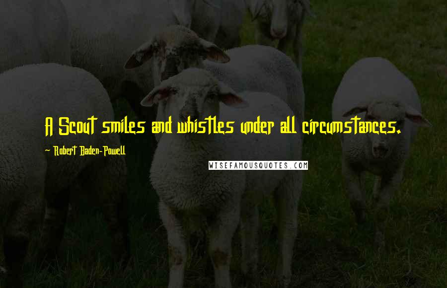 Robert Baden-Powell Quotes: A Scout smiles and whistles under all circumstances.