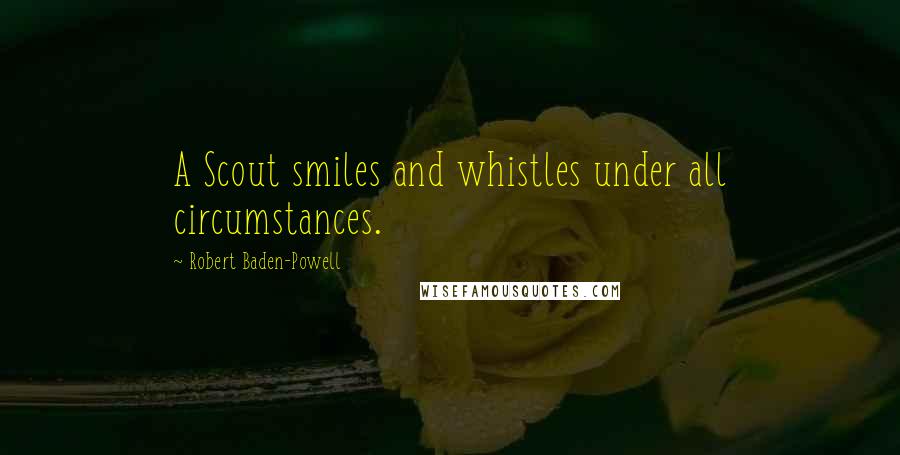 Robert Baden-Powell Quotes: A Scout smiles and whistles under all circumstances.