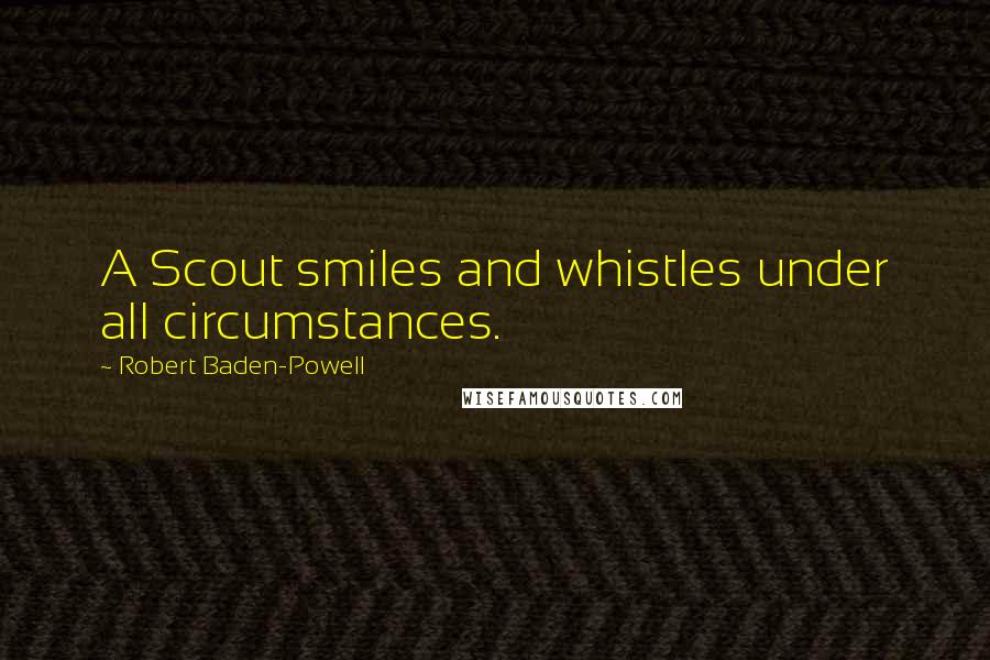Robert Baden-Powell Quotes: A Scout smiles and whistles under all circumstances.