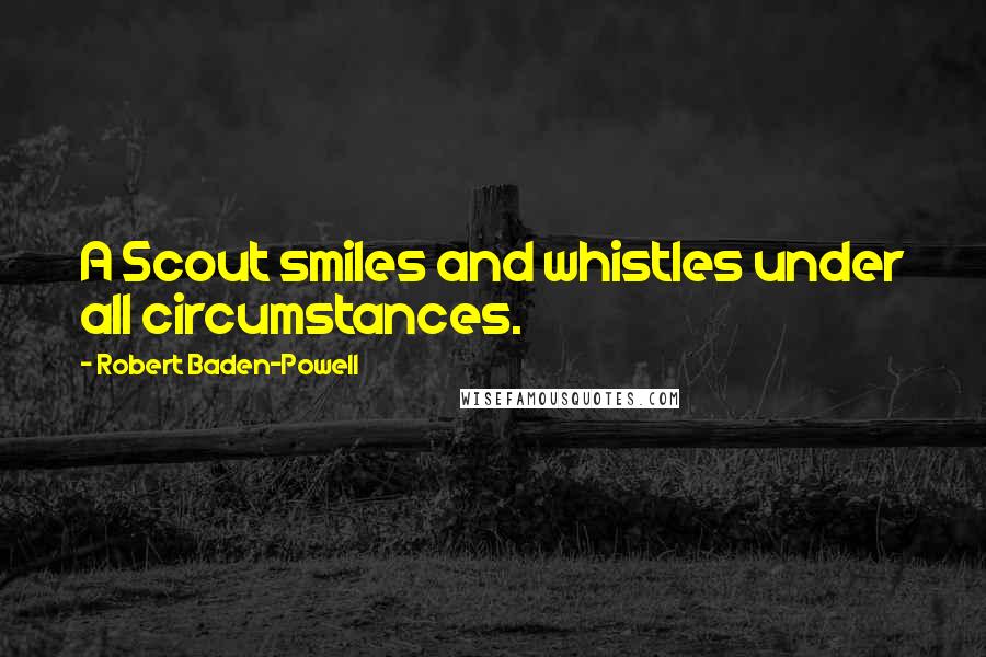 Robert Baden-Powell Quotes: A Scout smiles and whistles under all circumstances.