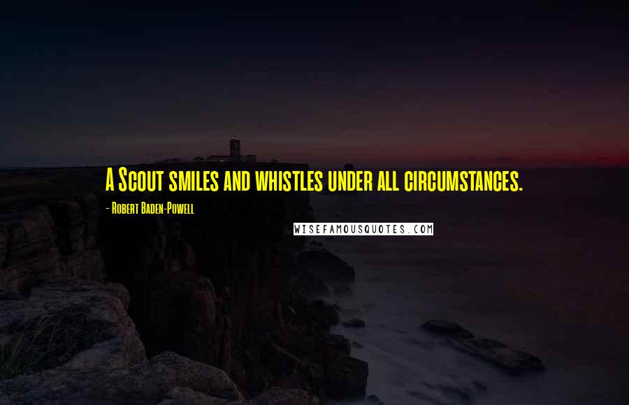 Robert Baden-Powell Quotes: A Scout smiles and whistles under all circumstances.