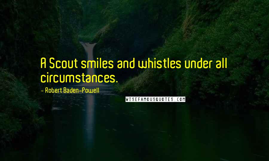 Robert Baden-Powell Quotes: A Scout smiles and whistles under all circumstances.