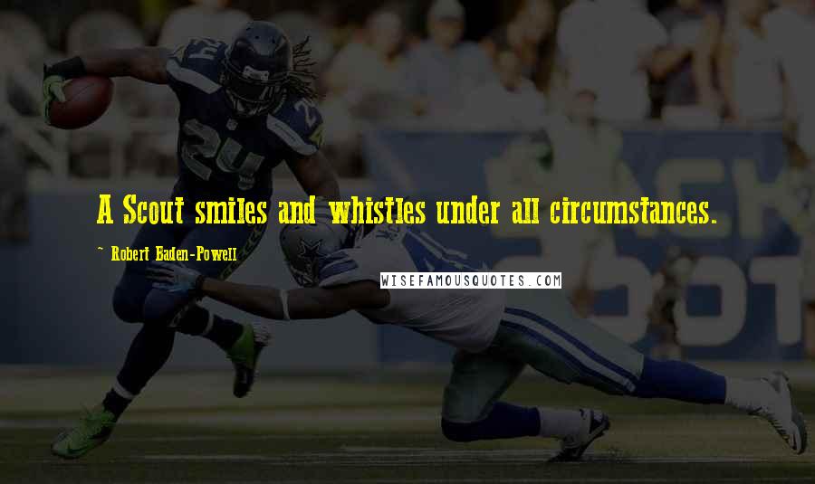 Robert Baden-Powell Quotes: A Scout smiles and whistles under all circumstances.