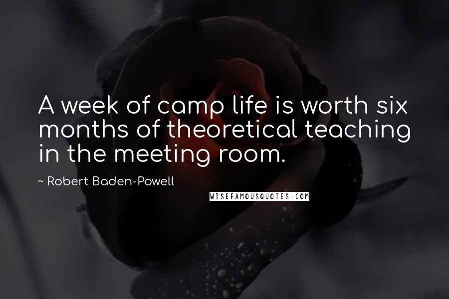 Robert Baden-Powell Quotes: A week of camp life is worth six months of theoretical teaching in the meeting room.