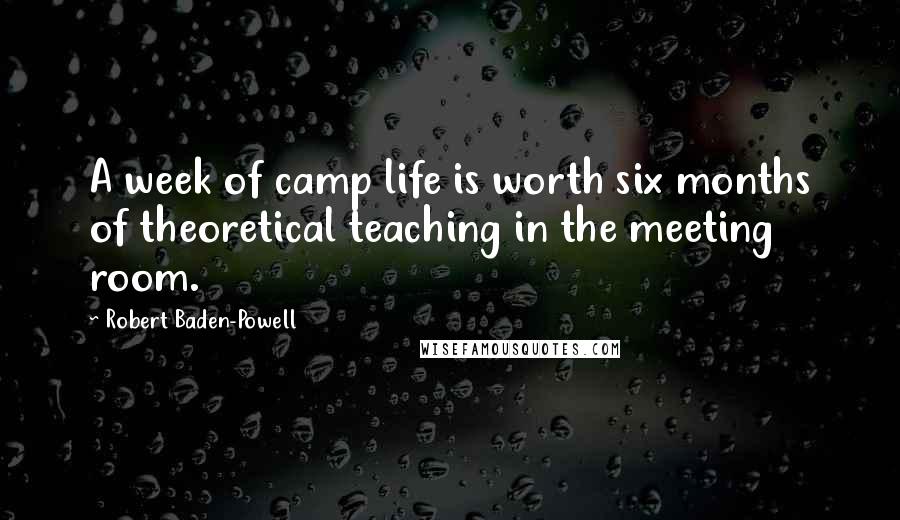 Robert Baden-Powell Quotes: A week of camp life is worth six months of theoretical teaching in the meeting room.