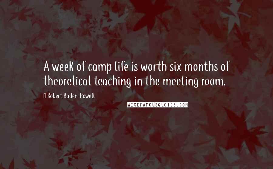 Robert Baden-Powell Quotes: A week of camp life is worth six months of theoretical teaching in the meeting room.