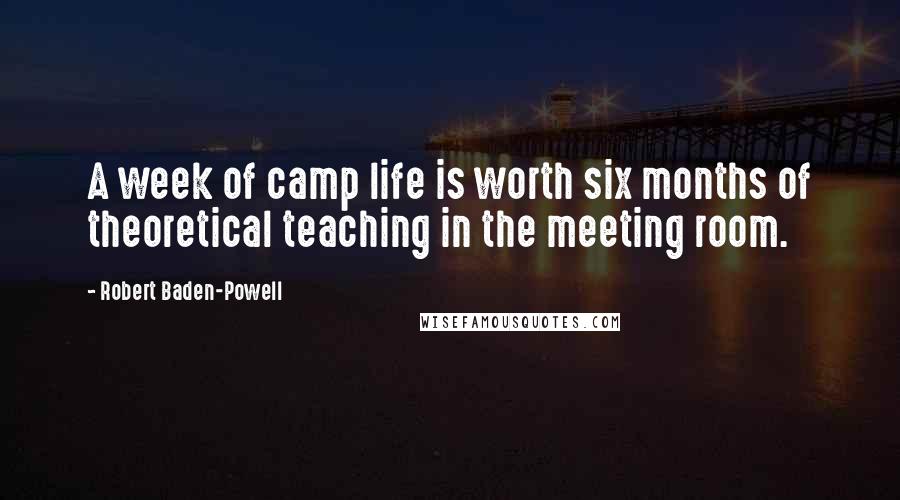 Robert Baden-Powell Quotes: A week of camp life is worth six months of theoretical teaching in the meeting room.